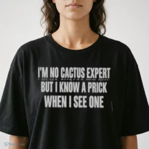 I'M NO CACTUS EXPERT BUT I KNOW A PRICK WHEN I SEE ONE T-Shirt 1 i m no cactus expert but i know a prick when i see one t shirt 2