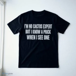 I'M NO CACTUS EXPERT BUT I KNOW A PRICK WHEN I SEE ONE T-Shirt 2 i m no cactus expert but i know a prick when i see one t shirt 3