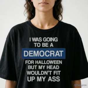 I WAS GOING TO BE A DEMOCRAT FOR HALLOWEEN BUT MY HEAD WOULDN'T FIT UP MY ASS Shirt 1 i was going to be a democrat for halloween but my head wouldn t fit up my shirt 2
