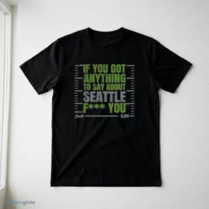 If You Got Anything To Say About Seattle T-Shirt 2 if you got anything to say about seattle t shirt 3