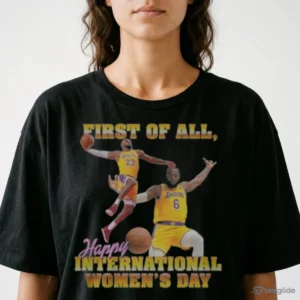 lebron james first of all happy international women s day shirt 2