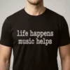 Life Happens Music Helps T-Shirt 4 life happens music helps t shirt 1
