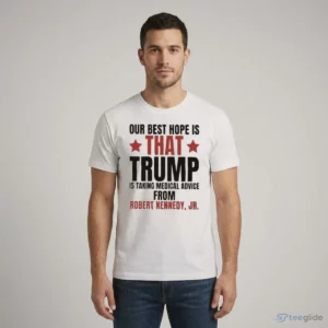 our best hope is that trump is taking medical advice from robert kennedy jr shirt 1