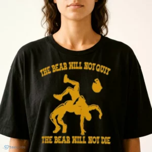 The Bear Will Not Quit The Bear Will Not Die Shirt 1 the bear will not quit the bear will not die shirt 2