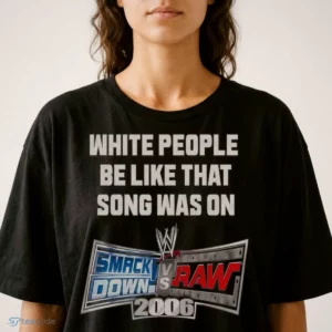 white people be like that song was on smackdown vs raw 2006 shirt 2